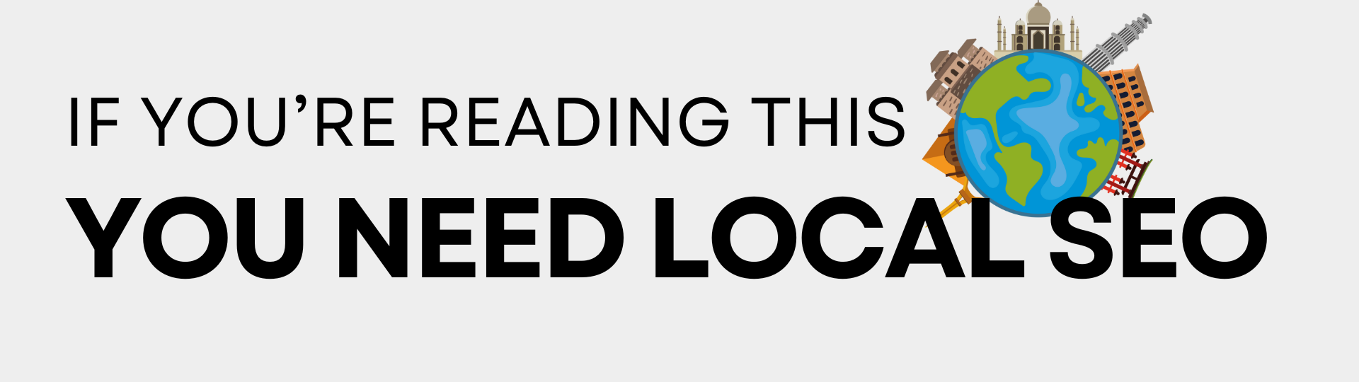 Bold text reading 'If You’re Reading This, You Need Local SEO' with a globe and iconic landmarks, part of an SEO guide for businesses emphasizing the importance of local SEO.